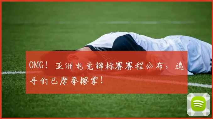OMG！亚洲电竞锦标赛赛程公布，选手们已摩拳擦掌！