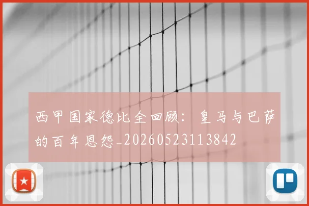 西甲国家德比全回顾:皇马与巴萨的百年恩怨_20260523113842
