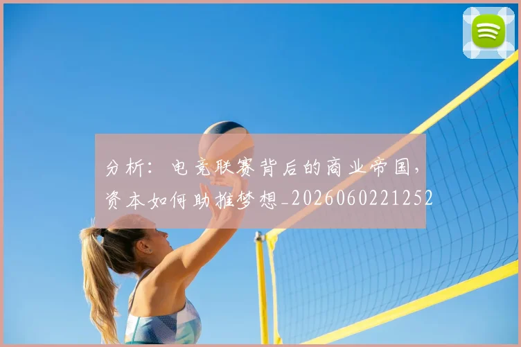 分析:电竞联赛背后的商业帝国,资本如何助推梦想_20260602212522_20260704173348