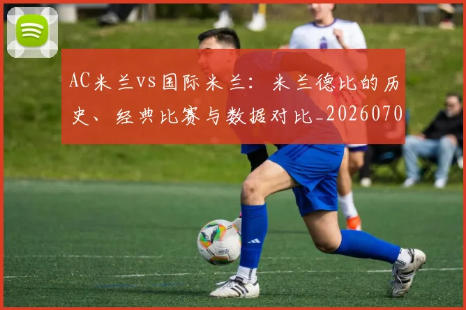 AC米兰vs国际米兰：米兰德比的历史、经典比赛与数据对比_20260702034313