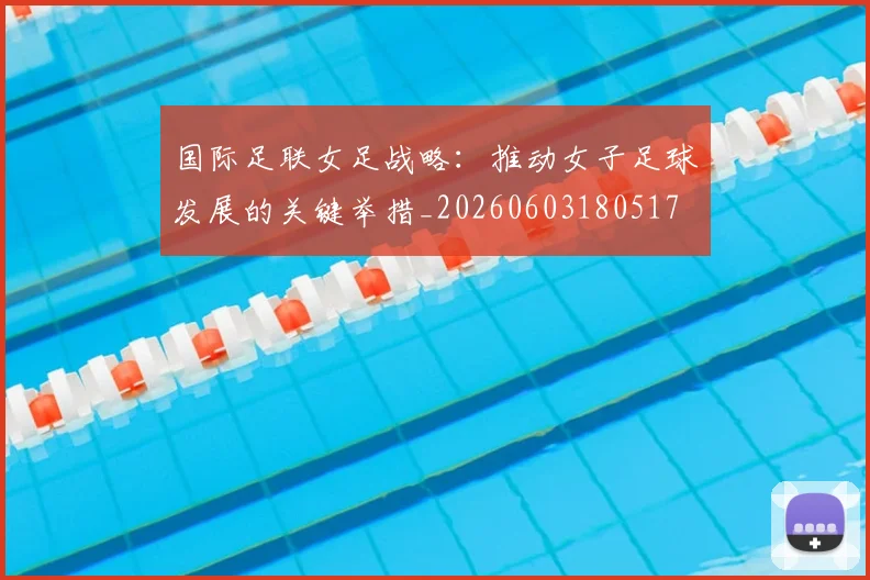 国际足联女足战略:推动女子足球发展的关键举措_20260603180517