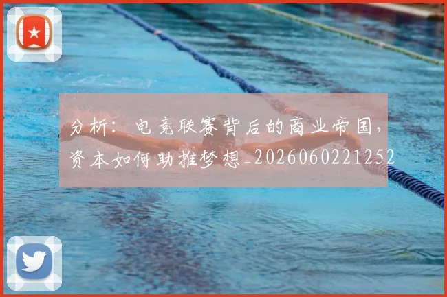 分析:电竞联赛背后的商业帝国,资本如何助推梦想_20260602212522