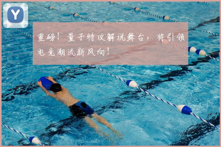 重磅！量子特攻解说舞台，将引领电竞潮流新风向！