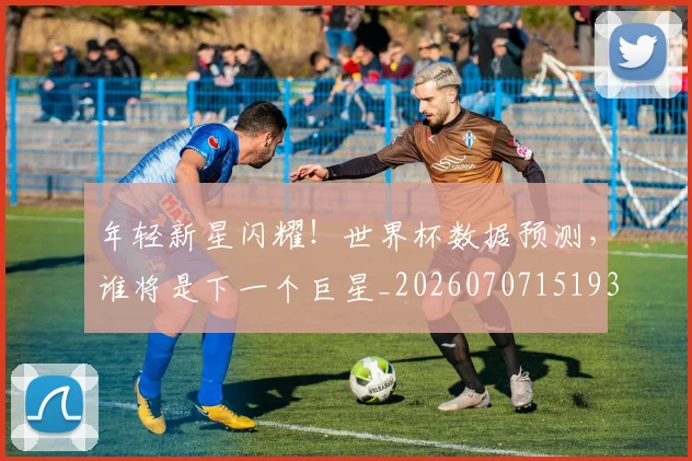 年轻新星闪耀！世界杯数据预测，谁将是下一个巨星_20260707151933