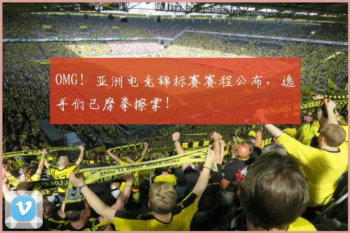 OMG！亚洲电竞锦标赛赛程公布，选手们已摩拳擦掌！