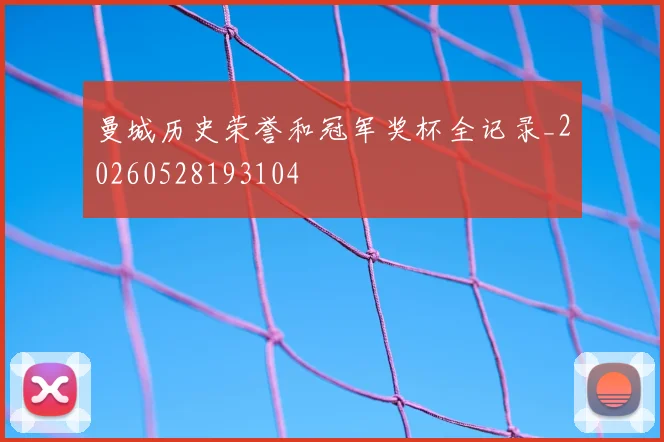 曼城历史荣誉和冠军奖杯全记录_20260528193104