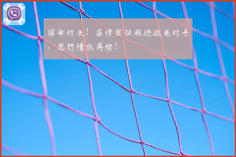 宿命对决!菲律宾劲旅迎战老对手,恩怨情仇再续!
