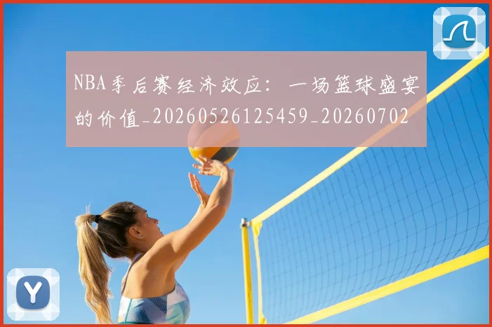 NBA季后赛经济效应：一场篮球盛宴的价值_20260526125459_20260702164730