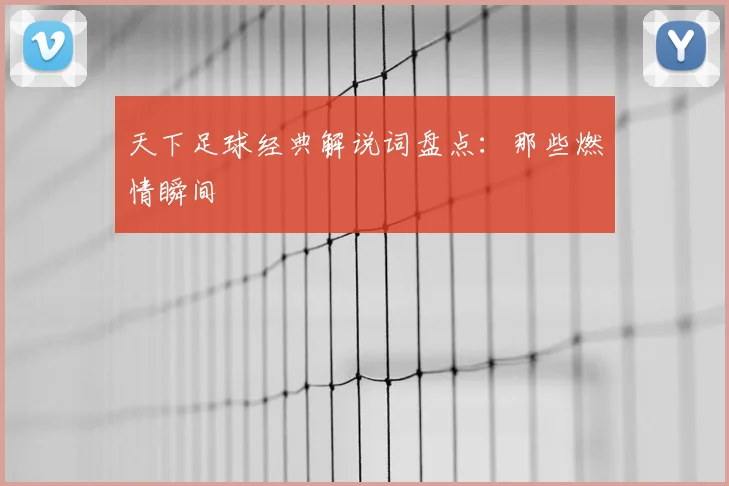 天下足球经典解说词盘点:那些燃情瞬间