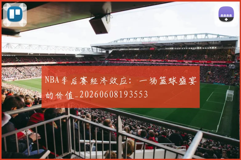 NBA季后赛经济效应：一场篮球盛宴的价值_20260608193553