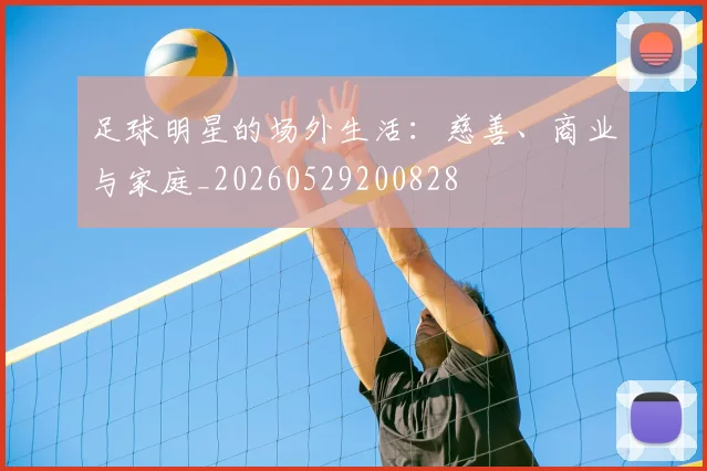 足球明星的场外生活：慈善、商业与家庭_20260529200828