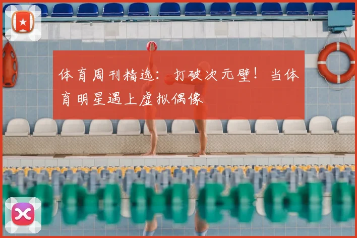 体育周刊精选：打破次元壁！当体育明星遇上虚拟偶像