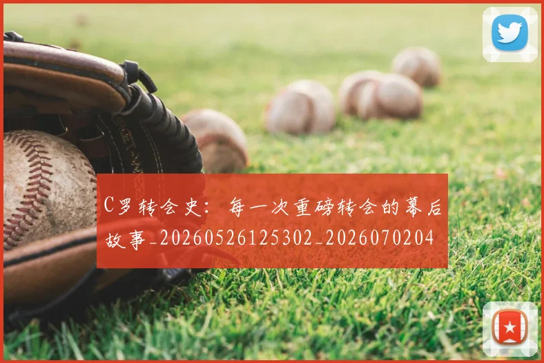 C罗转会史：每一次重磅转会的幕后故事_20260526125302_20260702042746