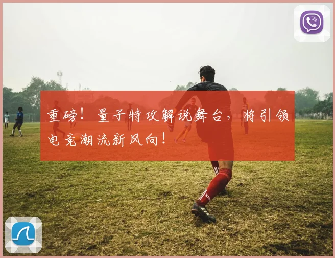 重磅!量子特攻解说舞台,将引领电竞潮流新风向!