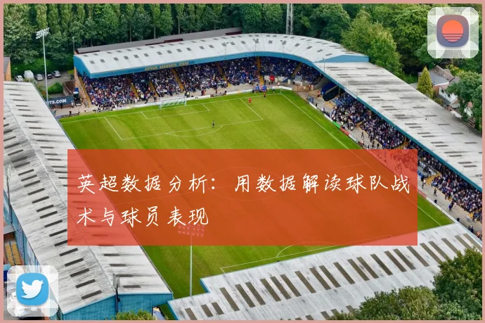 英超数据分析：用数据解读球队战术与球员表现