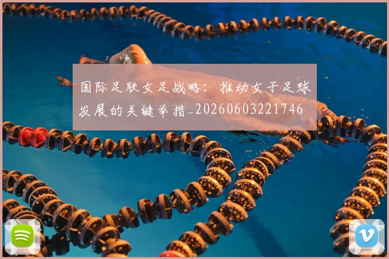 国际足联女足战略：推动女子足球发展的关键举措_20260603221746