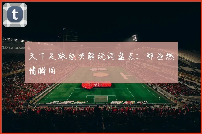 天下足球经典解说词盘点：那些燃情瞬间